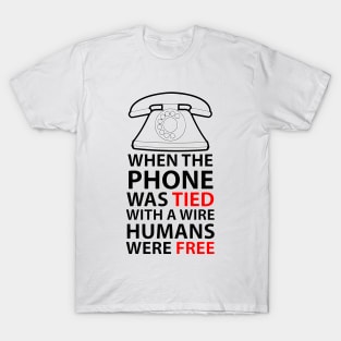 when the phone was tied with a wire humans were free T-Shirt